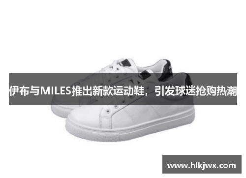 伊布与MILES推出新款运动鞋，引发球迷抢购热潮