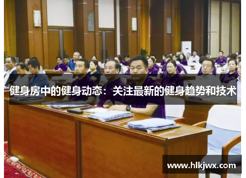 健身房中的健身动态：关注最新的健身趋势和技术