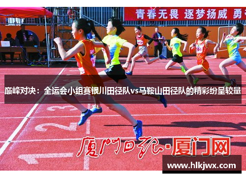 巅峰对决：全运会小组赛银川田径队vs马鞍山田径队的精彩纷呈较量