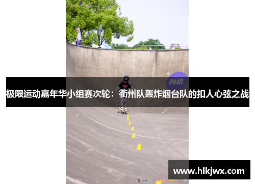 极限运动嘉年华小组赛次轮：衢州队轰炸烟台队的扣人心弦之战