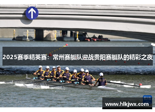 2025赛季精英赛：常州赛艇队迎战贵阳赛艇队的精彩之夜