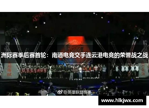 洲际赛季后赛首轮：南通电竞交手连云港电竞的荣誉战之战