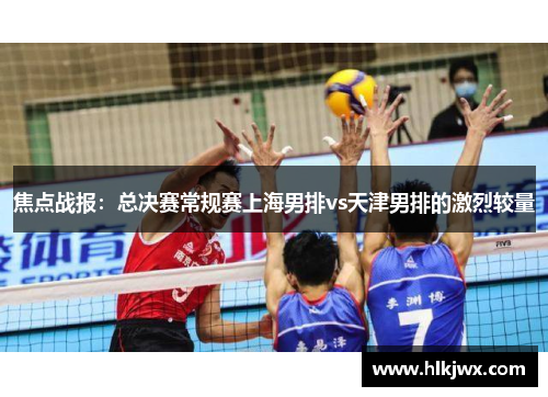 焦点战报：总决赛常规赛上海男排vs天津男排的激烈较量