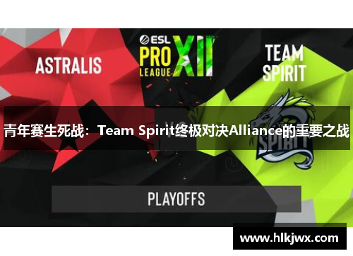 青年赛生死战：Team Spirit终极对决Alliance的重要之战