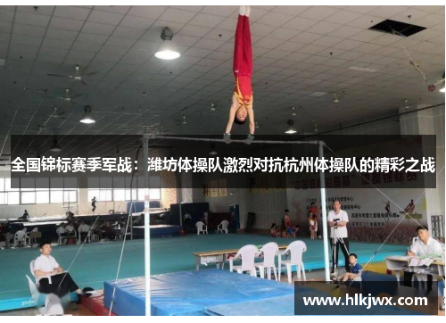 全国锦标赛季军战：潍坊体操队激烈对抗杭州体操队的精彩之战